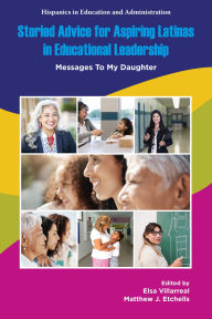 Title: Storied Advice for Aspiring Latinas in Educational Leadership: Messages To My Daughter, Author: Elsa Villarreal