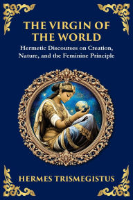 Title: The Virgin of the World: Ancient Mysteries of Creation, Divinity, and the Soul (Large Print Deluxe Edition For Easy Reading), Author: Hermes Trismegistus