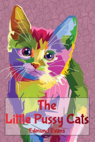 Title: The Little Pussy Cats (Illustrated): What They Did, and What They Tried to Do, Author: Edmund Evans