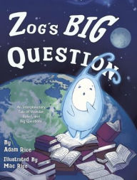 Title: Zog's Big Question: An Interplanetary Tale of Wonder, Belief, and Big Questions, Author: Adam Rice