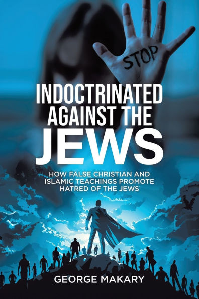 Indoctrinated Against the Jews: How False Christian and Islamic Teachings Promotes Hatred of Jews
