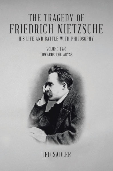 the Tragedy of Friedrich Nietzsche His Life and Battle With Philosophy: Volume Two Towards Abyss