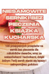 Title: Niesamowite Serniki Bez Pieczenia KsiĄŻka Kucharska, Author: Ada Michalak