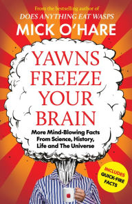 Title: Yawns Freeze Your Brain: Fun and Interesting Facts From Science, History, Life and The Universe, Author: Mick O'Hare