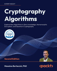 Title: Cryptography Algorithms - Second Edition: Explore New Algorithms in Zero-knowledge, Homomorphic Encryption, and Quantum Cryptography, Author: Massimo Bertaccini