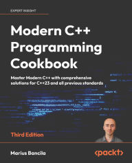 Title: Modern C++ Programming Cookbook - Third Edition: Master Modern C++ with comprehensive solutions for C++23 and all previous standards, Author: Marius Bancila