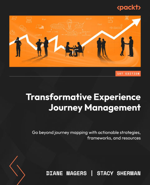 Transformative Experience Journey Management: Go beyond journey mapping with actionable strategies, frameworks, and resources