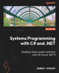Title: Systems Programming with C# and .NET: Building robust system solutions with C# 12 and .NET 8, Author: Dennis Vroegop