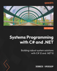 Title: Systems Programming with C# and .NET: Building robust system solutions with C# 12 and .NET 8, Author: Dennis Vroegop