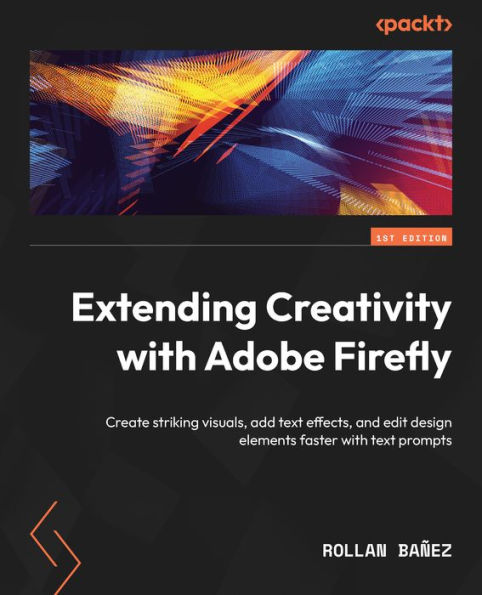 Extending Creativity with Adobe Firefly: Create striking visuals, add text effects, and edit design elements faster prompts