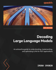 Title: Decoding Large Language Models: An exhaustive guide to understanding, implementing, and optimizing LLMs for NLP applications, Author: Irena Cronin