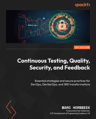 Title: Continuous Testing, Quality, Security, and Feedback: Essential strategies and secure practices for DevOps, DevSecOps, and SRE transformations, Author: Marc Hornbeek