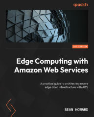 Title: Edge Computing with Amazon Web Services: A practical guide to architecting secure edge cloud infrastructure with AWS, Author: Sean Howard