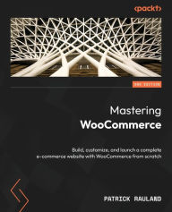Title: Mastering WooCommerce - Second Edition: Build, customize, and launch a complete e-commerce website with WooCommerce from scratch, Author: Patrick Rauland