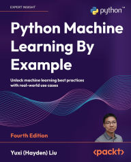 Title: Python Machine Learning By Example - Fourth Edition: Unlock machine learning best practices with real-world use cases, Author: Yuxi (Hayden) Liu
