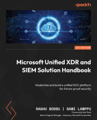 Title: Microsoft Unified XDR and SIEM Solution Handbook: Modernize and build a unified SOC platform for future-proof security, Author: Raghu Boddu