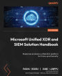 Microsoft Unified XDR and SIEM Solution Handbook: Modernize and build a unified SOC platform for future-proof security