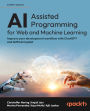 AI-Assisted Programming for Web and Machine Learning: Improve your development workflow with ChatGPT and GitHub Copilot