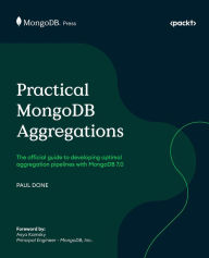 Title: Practical MongoDB Aggregations: The official guide to developing optimal aggregation pipelines with MongoDB 7.0, Author: Paul Done