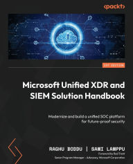 Title: Microsoft Unified XDR and SIEM Solution Handbook: Modernize and build a unified SOC platform for future-proof security, Author: Raghu Boddu