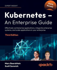 Title: Kubernetes - An Enterprise Guide: Effectively containerize applications, integrate enterprise systems, and scale applications in your enterprise, Author: Marc Boorshtein