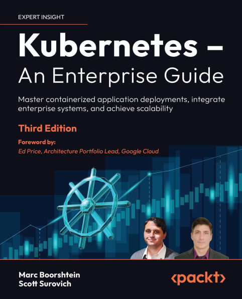 Kubernetes - An Enterprise Guide - Third Edition: Master containerized application deployments, integrate enterprise systems, and achieve scalability