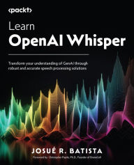 Title: Learn OpenAI Whisper: Transform your understanding of GenAI through robust and accurate speech processing solutions, Author: Josué R. Batista