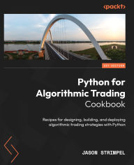 Title: Python for Algorithmic Trading Cookbook: Recipes for designing, building, and deploying algorithmic trading strategies with Python, Author: Jason Strimpel