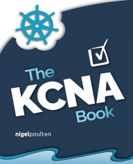 Title: The KCNA Book: Pass the Kubernetes and Cloud Native Associate exam in style, Author: Nigel Poulton