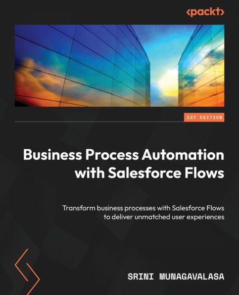 business Process Automation with Salesforce Flows: Transform processes Flows to deliver unmatched user experiences