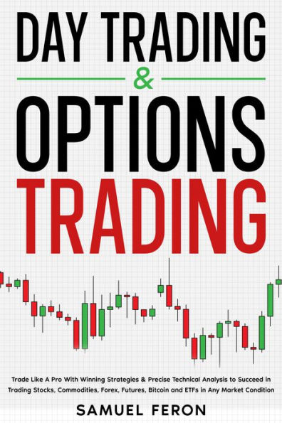 Day Trading & Options Trading: Trade Like A Pro With Winning Strategies & Precise Technical Analysis to Succeed in Trading Stocks, Commodities, Forex, Futures, Bitcoin and ETFs in Any Market Condition
