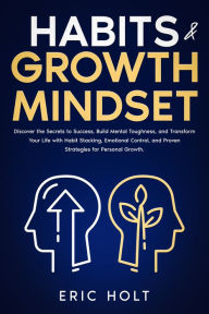 Title: Habits & Growth Mindset: Discover the Secrets to Success, Build Mental Toughness, and Transform Your Life with Habit Stacking, Emotional Control, and Proven Strategies for Personal Growth., Author: Eric Holt