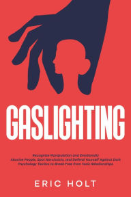 Title: Gaslighting: Recognize Manipulation and Emotionally Abusive People, Spot Narcissists, and Defend Yourself Against Dark Psychology Tactics to Break Free from Toxic Relationships, Author: Eric Holt