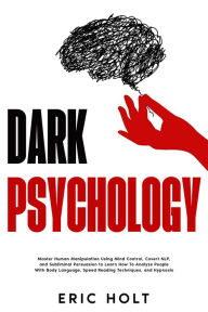 Title: Dark Psychology: Master Human Manipulation Using Mind Control, Covert NLP, and Subliminal Persuasion to Learn How To Analyze People With Body Language, Speed Reading Techniques, and Hypnosis., Author: Eric Holt