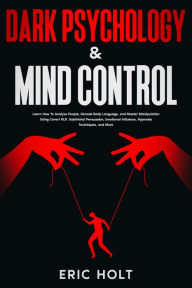 Title: Dark Psychology & Mind Control: Learn How To Analyze People, Decode Body Language, and Master Manipulation Using Covert NLP, Subliminal Persuasion, Emotional Influence, Hypnosis Techniques, and More., Author: Eric Holt