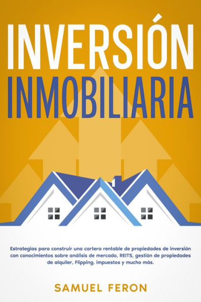 Inversión inmobiliaria: Estrategias para construir una cartera rentable de propiedades de inversión con conocimientos sobre análisis de mercado, REITS, gestión de propiedades de alquiler, Flipping, impuestos y mucho más.