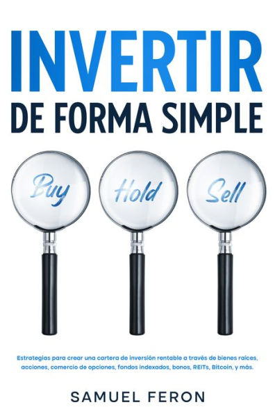 Invertir de forma simple: Estrategias para crear una cartera de inversión rentable a través de bienes raíces, acciones, comercio de opciones, fondos indexados, bonos, REITs, Bitcoin, y más.