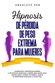 Title: Hipnosis de pérdida de peso extrema para mujeres: Autohipnosis, meditaciones guiadas y afirmaciones poderosas y rápidas para perder peso, quemar grasa, cambiar tus hábitos, superar la alimentación emocional, y mucho más., Author: Absolute Zen