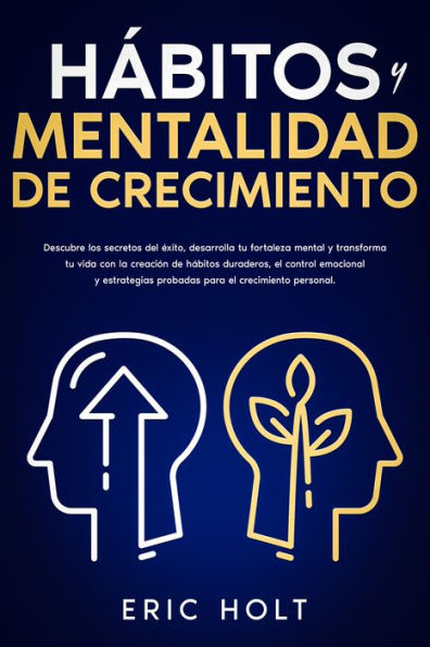 Hábitos y Mentalidad de Crecimiento: Descubre los secretos del éxito, desarrolla tu fortaleza mental y transforma tu vida con la creación de hábitos duraderos, el control emocional y estrategias probadas para el crecimiento personal.