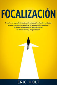 Title: Focalización: Transforma tu productividad con técnicas de focalización probadas y trucos mentales para mejorar tu autodisciplina, gestionar tu tiempo para superar la procrastinación, las distracciones y el agotamiento., Author: Eric Holt