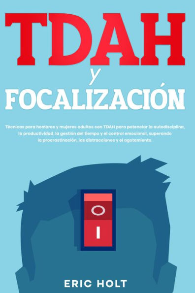 TDAH y Focalización: Técnicas para hombres y mujeres adultos con TDAH para potenciar la autodisciplina, la productividad, la gestión del tiempo y el control emocional, superando la procrastinación, las distracciones y el agotamiento.