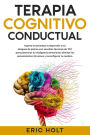 Terapia cognitivo-conductual: Supera la ansiedad, la depresión y los ataques de pánico con sencillas técnicas de TCC para potenciar tu inteligencia emocional, eliminar los pensamientos intrusivos y reconfigurar tu cerebro.