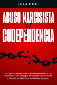 Title: Abuso narcisista y codependencia: Una guía de recuperación integral del gaslighting y el narcisismo, con estrategias para identificar, desarmar y manejar las relaciones narcisistas y abusivas., Author: Eric Holt