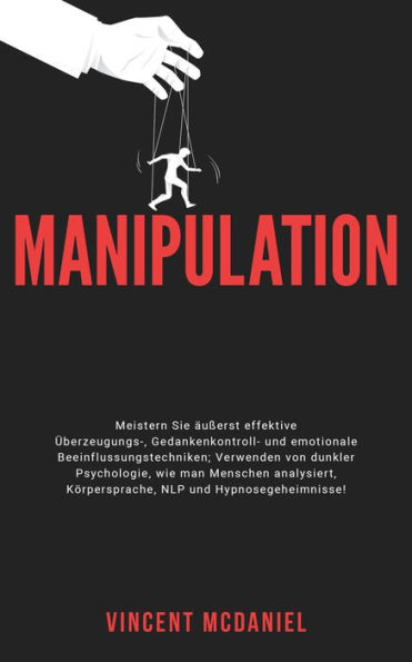 Manipulation: Meistern Sie äußerst effektive Überzeugungs-, Gedankenkontroll- und emotionale Beeinflussungstechniken; Verwenden von dunkler Psychologie, wie man Menschen analysiert, Körpersprache, NLP und Hypnosegeheimnisse!