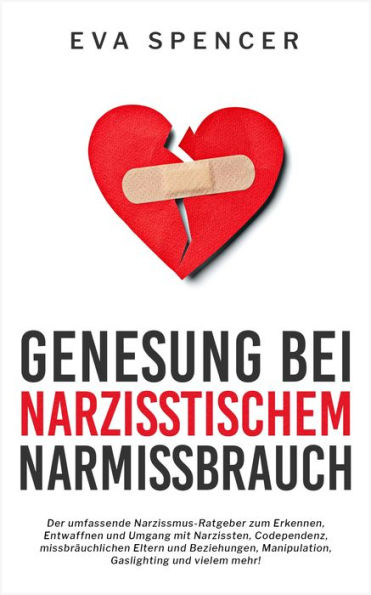 Genesung bei Narzisstischem Missbrauch: Der umfassende Narzissmus-Ratgeber zum Erkennen, Entwaffnen und Umgang mit Narzissten, Codependenz, missbräuchlichen Eltern und Beziehungen, Manipulation, Gaslighting und vielem mehr!