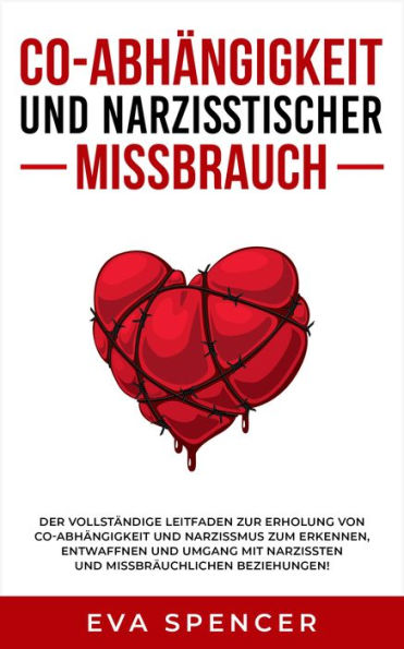 Co-Abhängigkeit und narzisstischer Missbrauch: Der vollständige Leitfaden zur Erholung von Co-Abhängigkeit und Narzissmus zum Erkennen, Entwaffnen und Umgang mit Narzissten und missbräuchlichen Beziehungen!