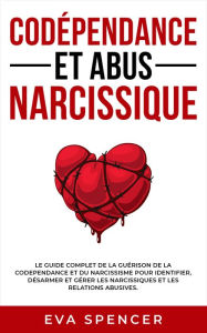 Title: Codépendance et abus narcissique: Le guide complet de la guérison de la codependance et du narcissisme pour identifier, désarmer et gérer les narcissiques et les relations abusives., Author: Eva Spencer