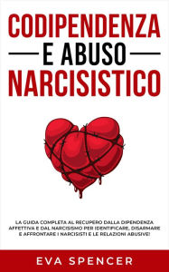 Title: Codipendenza e abuso narcisistico: La guida completa al recupero dalla dipendenza affettiva e dal narcisismo per identificare, disarmare e affrontare i narcisisti e le relazioni abusive!, Author: Eva Spencer