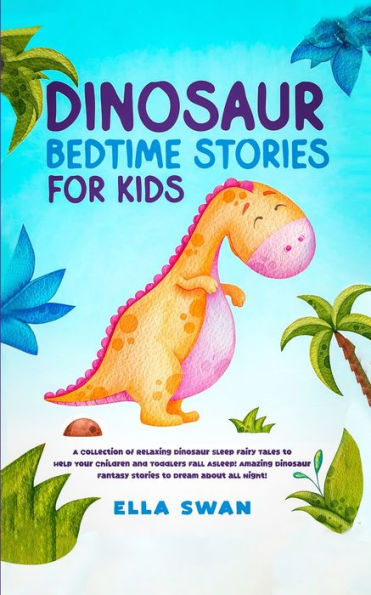 Dinosaur Bedtime Stories for Kids: A Collection of Relaxing Sleep Fairy Tales to Help Your Children and Toddlers Fall Asleep! Amazing Fantasy Dream about all Night!