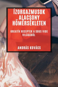 Title: Ízorgazmusok Alacsony Homérsékleten: Kreatív Receptek a Sous Vide Világából, Author: András Kovács